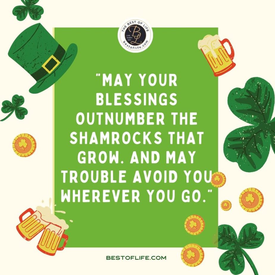 Fun St Patricks Day Quotes to Celebrate the Irish Spirit “May your blessings outnumber the shamrocks that grow. And may trouble avoid you wherever you go."