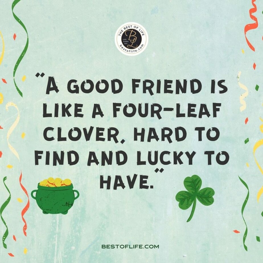 Fun St Patricks Day Quotes to Celebrate the Irish Spirit “A good friend is like a four-leaf clover, hard to find and lucky to have.”