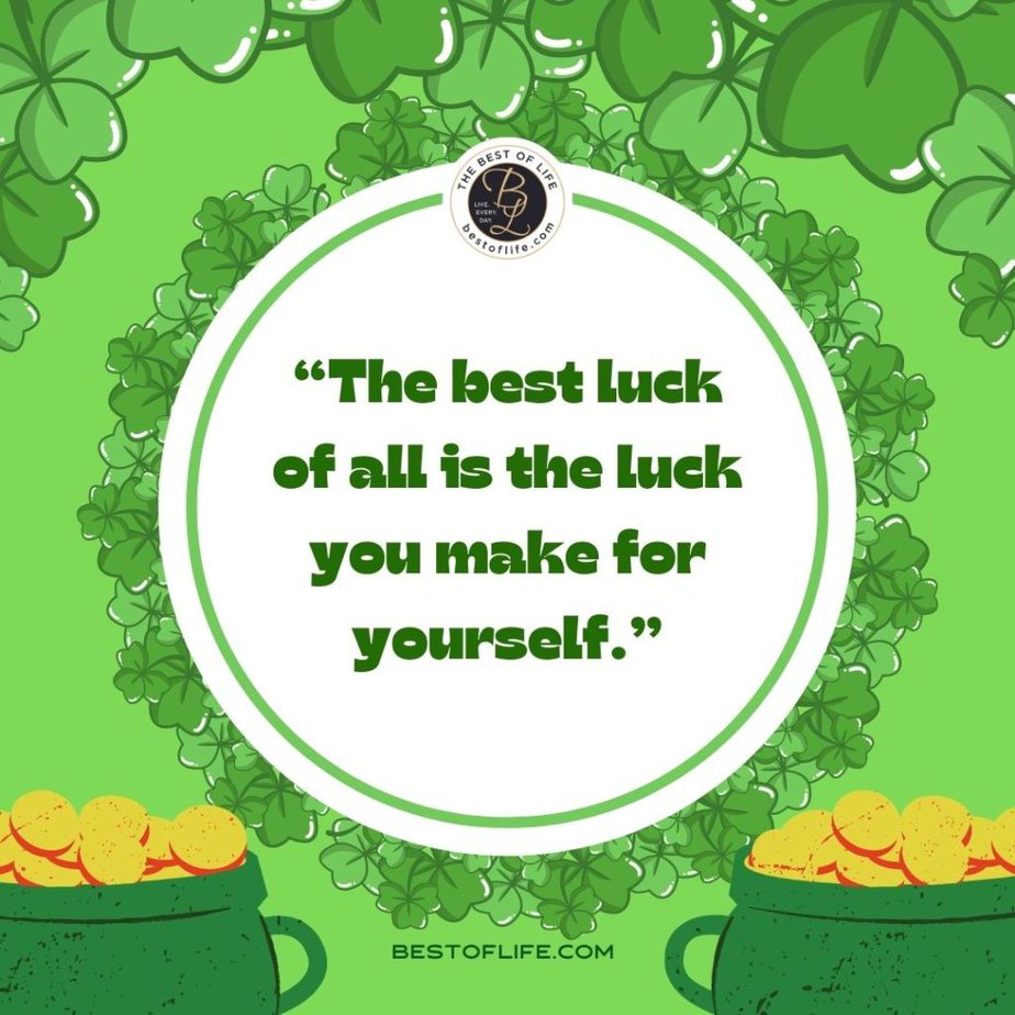 Fun St Patricks Day Quotes to Celebrate the Irish Spirit “The best luck of all is the luck you make for yourself.”