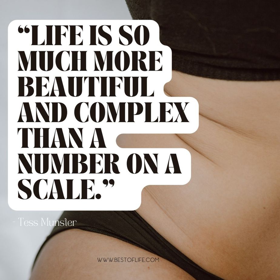 Body Quotes for Instagram About Positivity “Life is so much more beautiful and complex than a number on a scale.” -Tess Munster