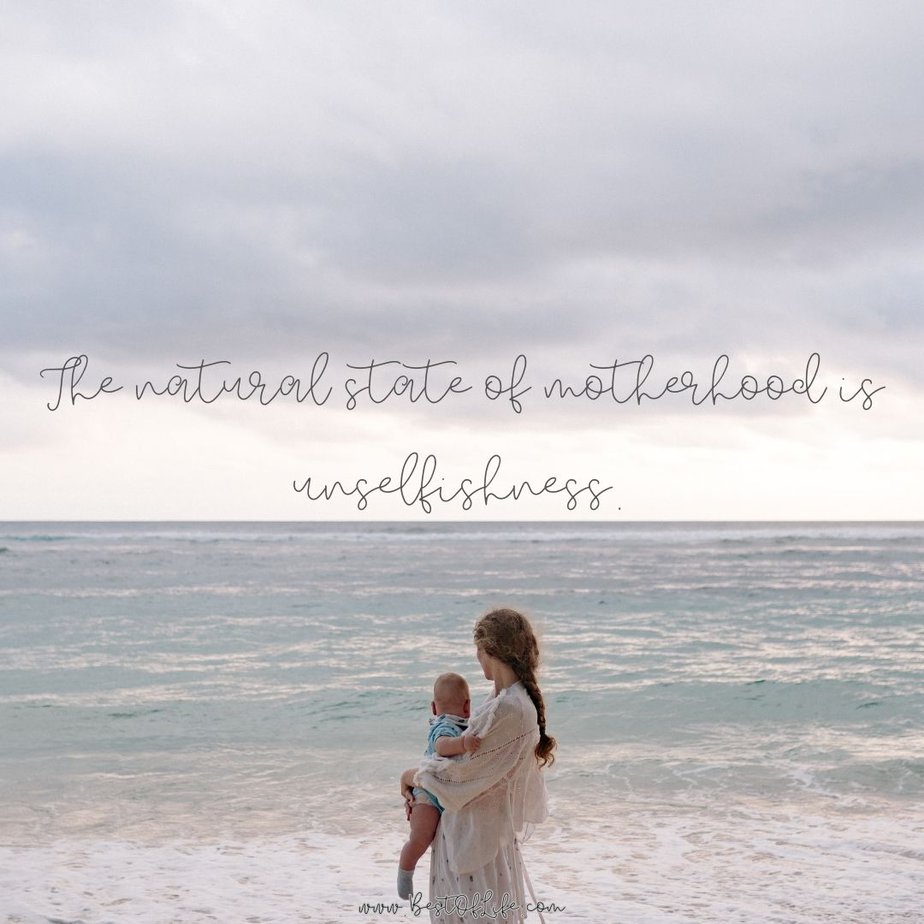 Mother's Day Quotes The natural state of motherhood is unselfishness.