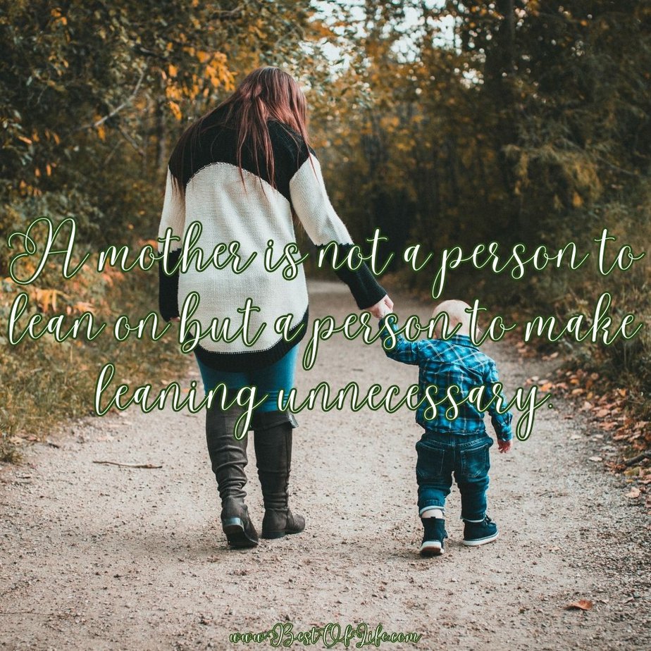 Mother's Day Quotes A mother is not a person to lean on but a person to make leaning unnecessary. 