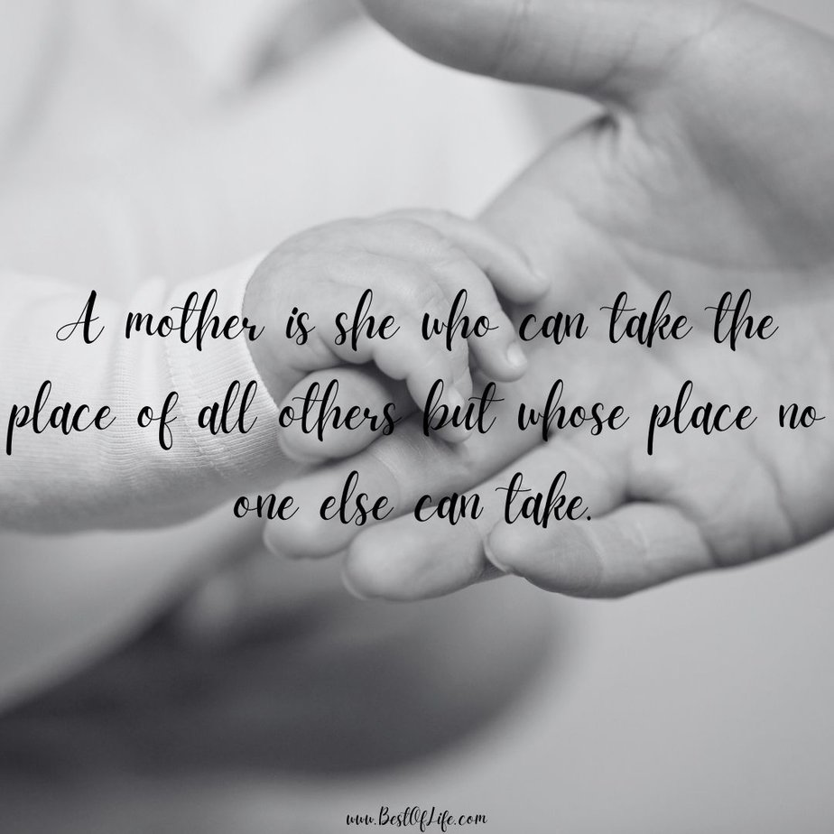 Mother's Day Quotes A mother is she who can take the place of all others but whose place no one else can take. 