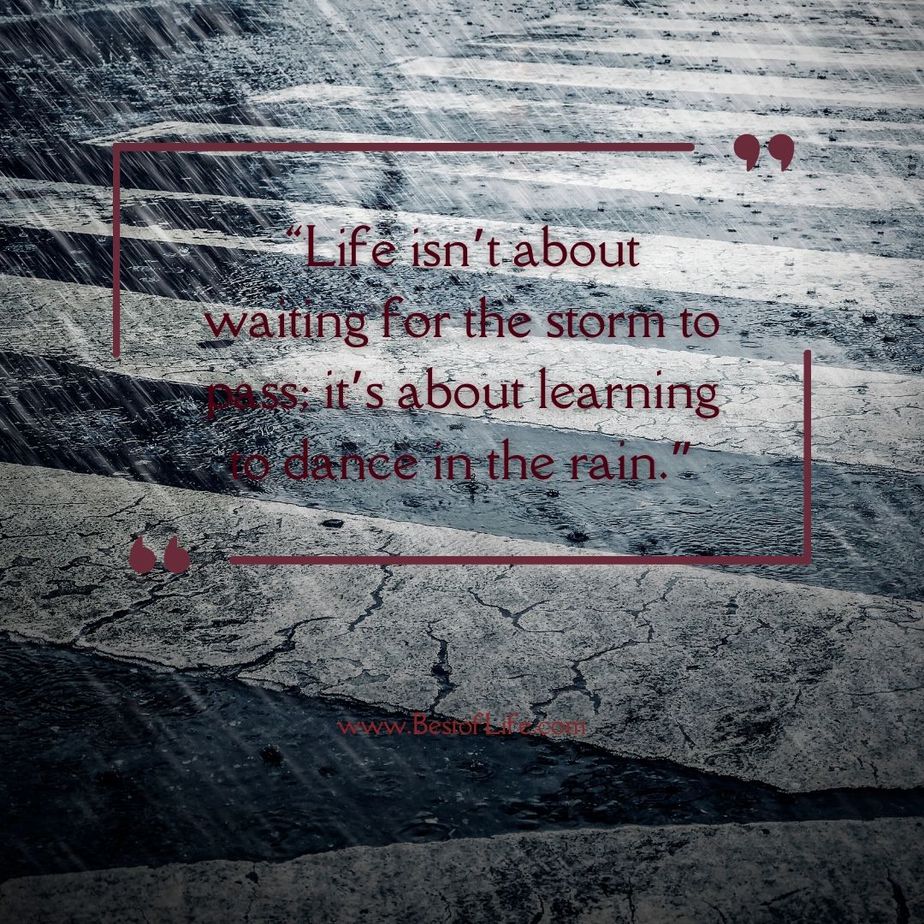 Quotes for People Who Lost a Loved One “Life isn’t about waiting for the storm to pass; it’s about learning to dance in the rain.” -Unknown