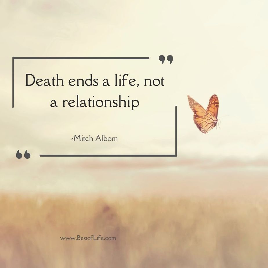 Quotes for People Who Lost a Loved One “Death ends a life, not a relationship.” -Mitch Albom