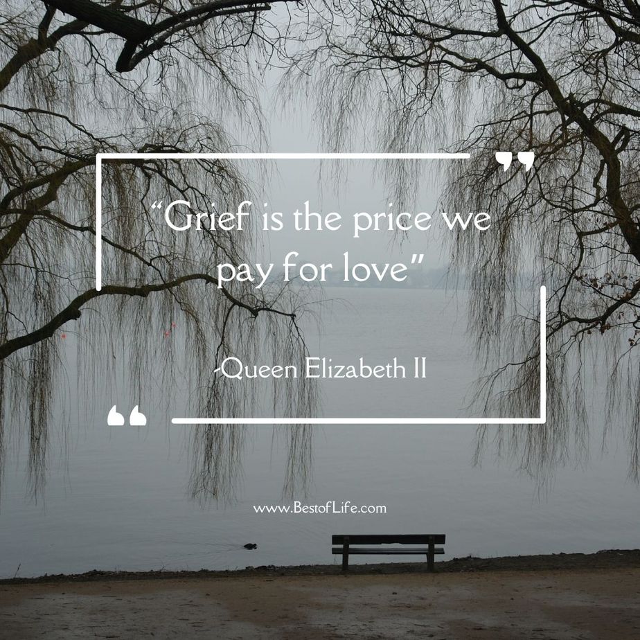 Quotes for People Who Lost a Loved One “Grief is the price we pay for love.” -Queen Elizabeth II