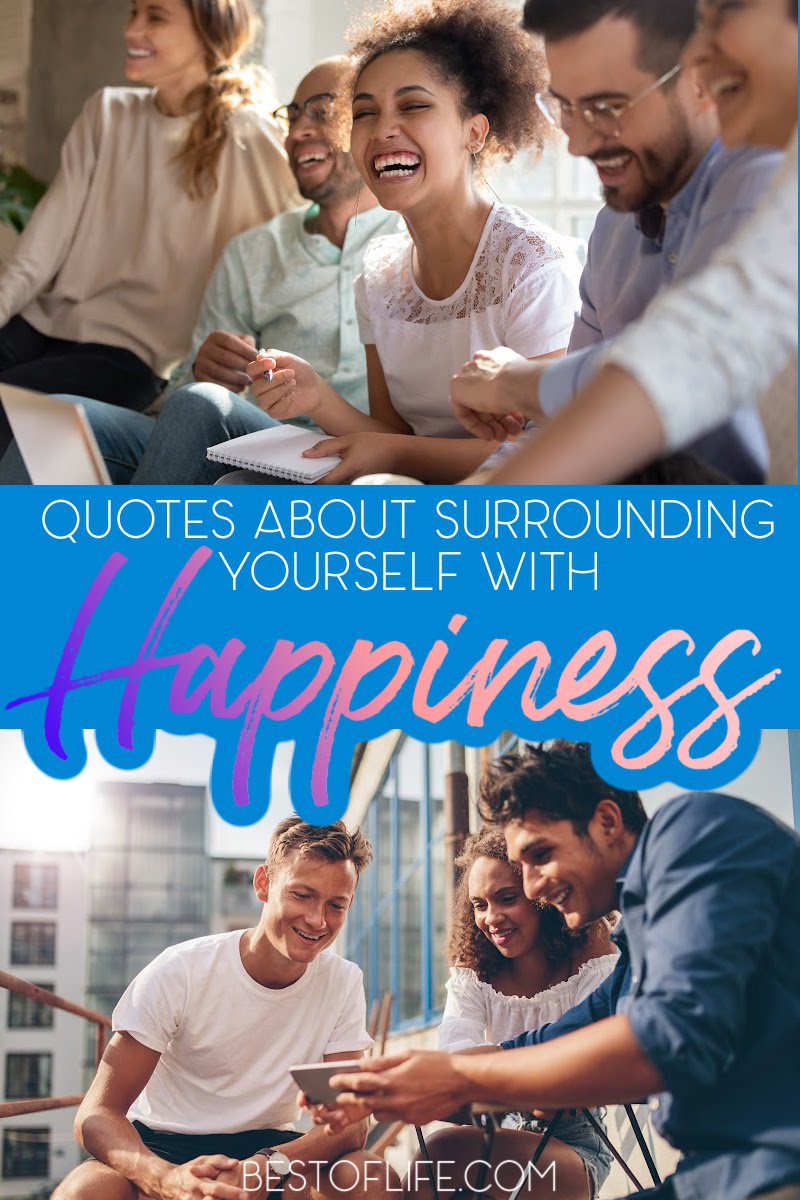 Quotes about surrounding yourself with happiness can help make a big change in your attitude, the way you react to everyday situations, and more! Quotes About Happiness | Happy Quotes | Inspirational Quotes | Motivational Quotes | Happiness Quotes | Best Happy Quotes via @thebestoflife