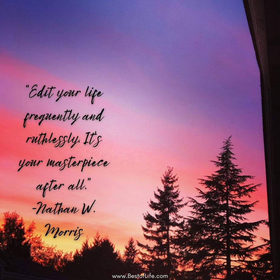 Best Quotes about Living with Intention “Edit your life frequently and ruthlessly. It’s your masterpiece after all.” -Nathan W. Morris
