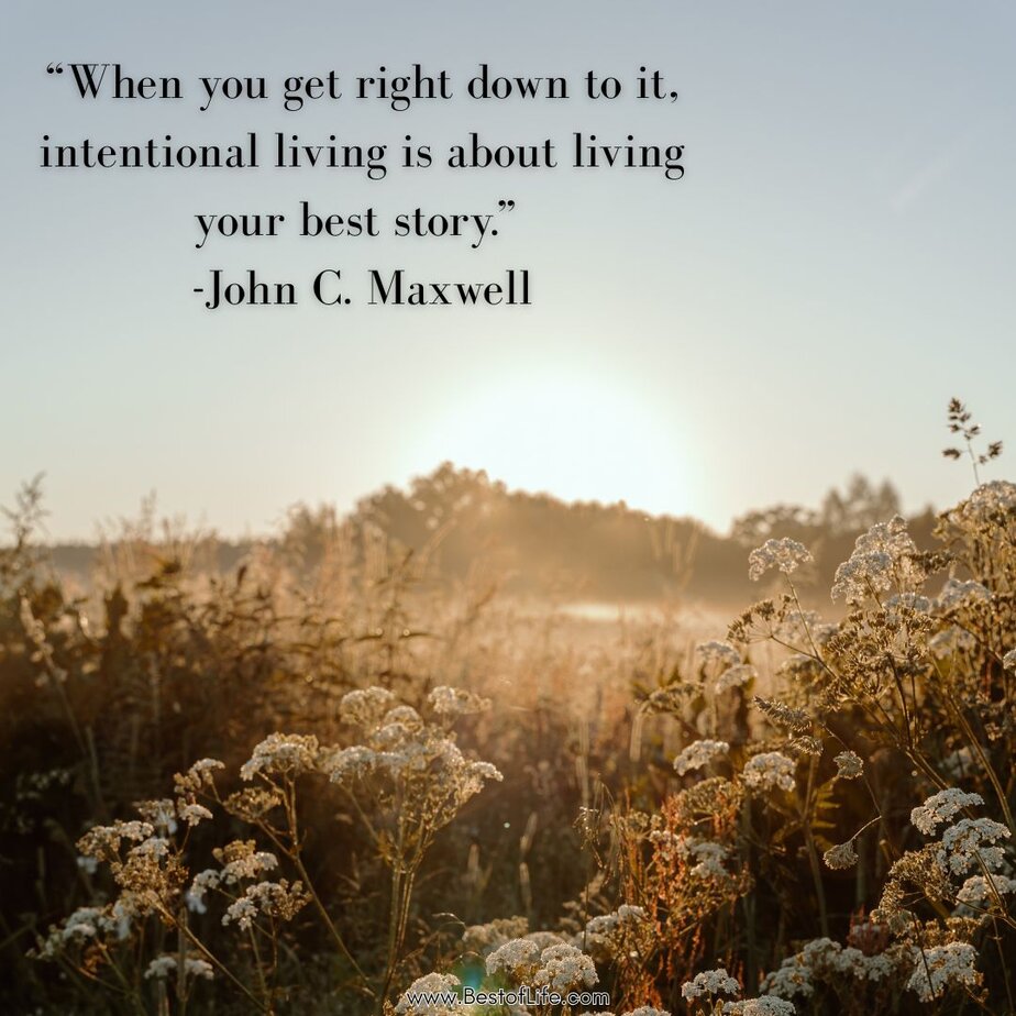 Best Quotes about Living with Intention“When you get right down to it, intentional living is about living your best story.” -John C. Maxwell
