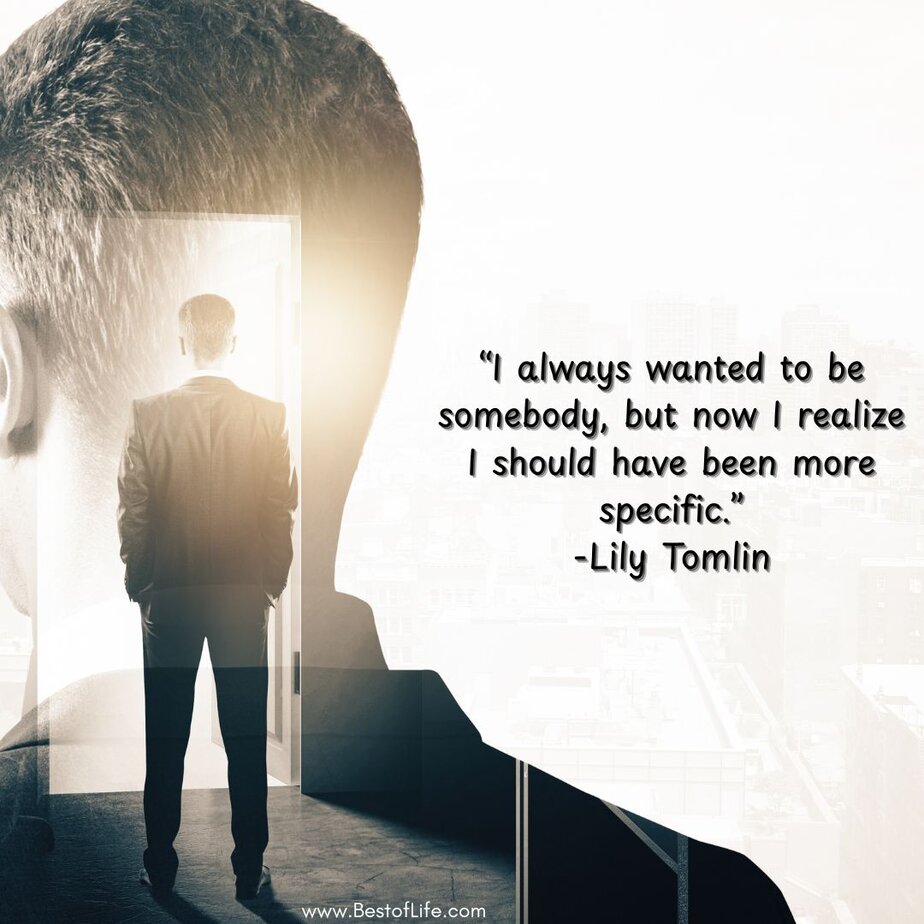Best Quotes about Living with Intention “I always wanted to be somebody, but now I realize I should have been more specific.” -Lily Tomlin