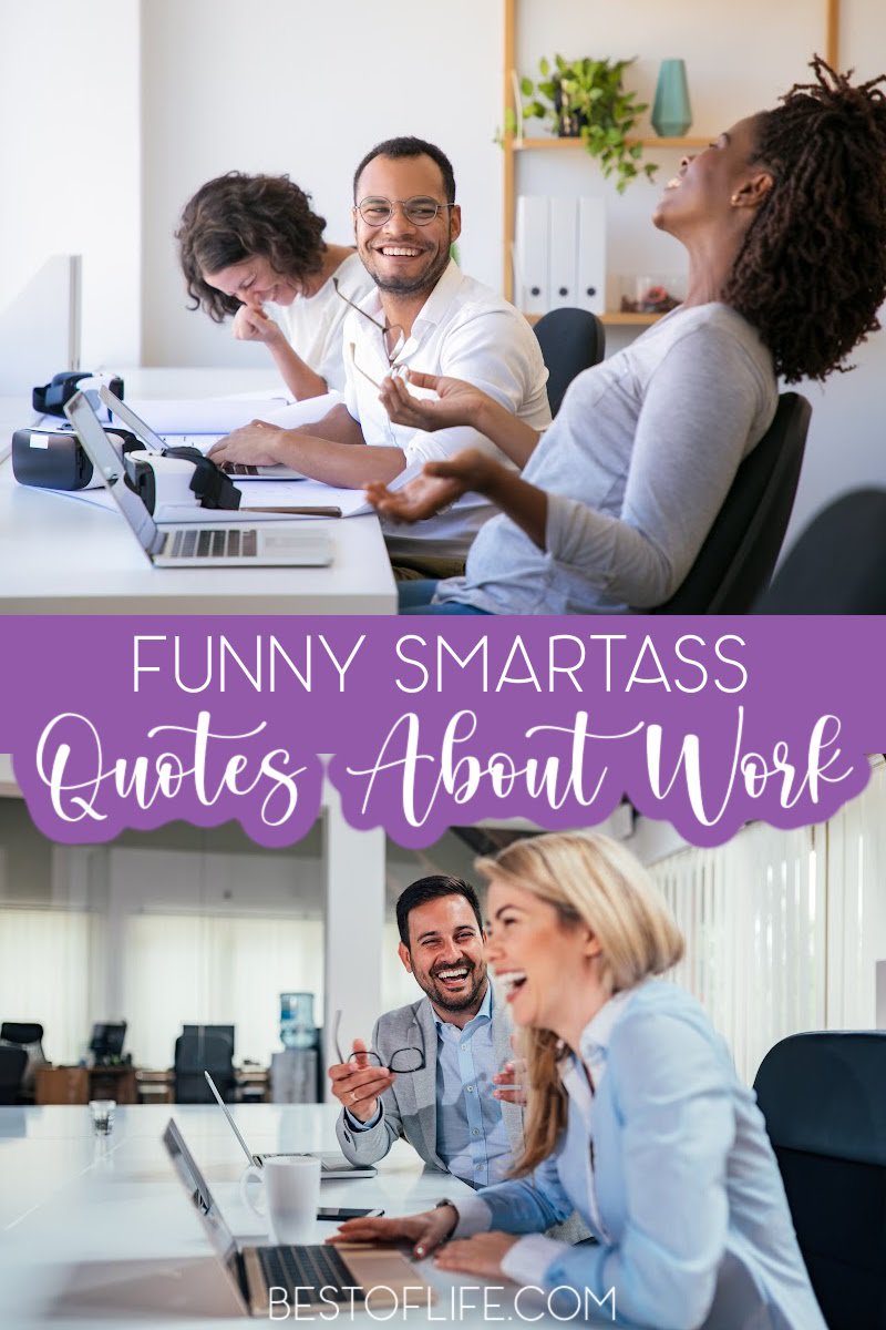 We all need a good laugh from time to time; funny smartass quotes about work could help make the laugh more relatable. Funny Quotes | Quotes to Share | Work Quotes | Sarcastic Quotes About Work | Sarcastic Quotes for the Office #workquotes #motivationalquotes