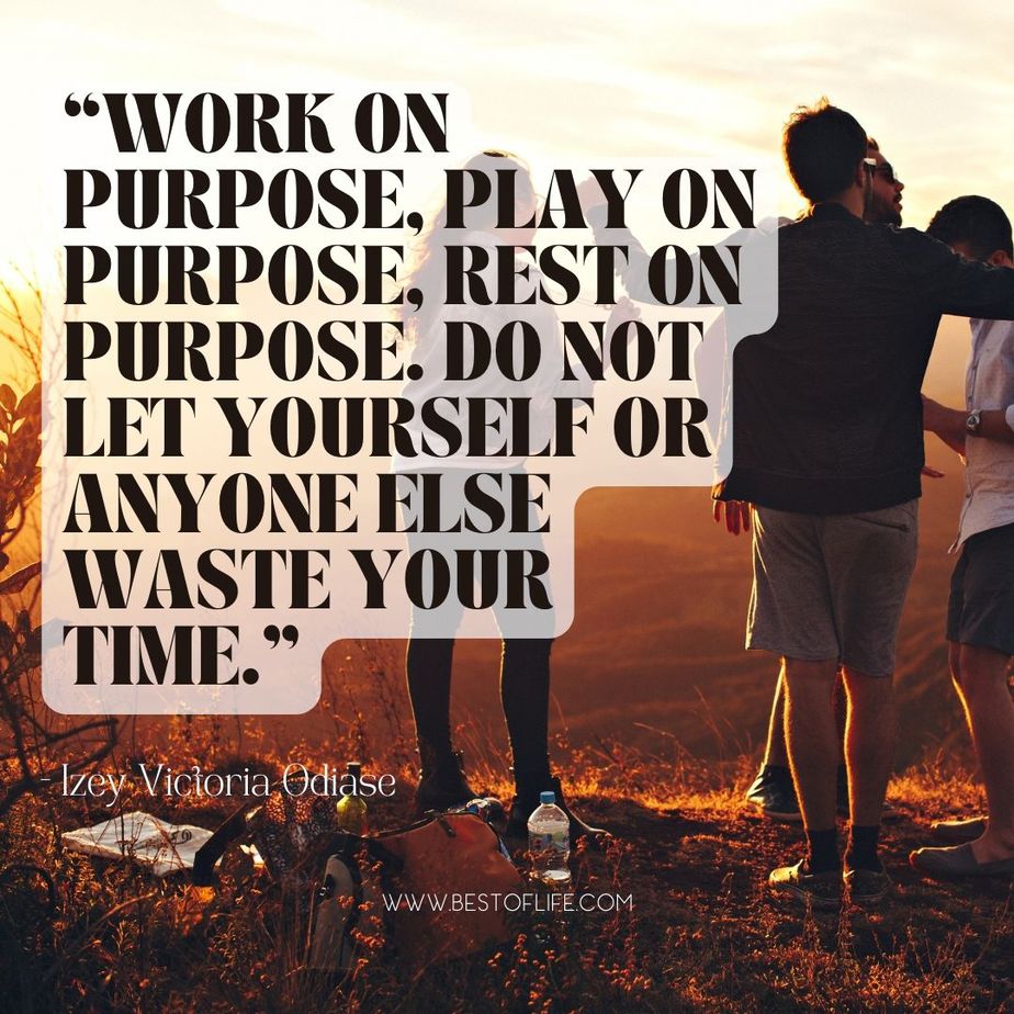 Quotes about Living with Intention “Work on purpose, play on purpose, rest on purpose, do not let yourself or anyone else waste your time.” -Izey Victoria Odiase