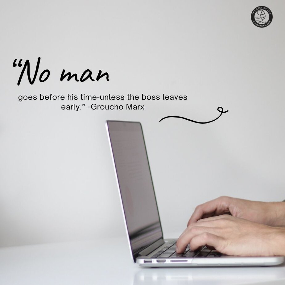 Funny Smartass Quotes About Work “No man goes before his time-unless the boss leaves early.” -Groucho Marx