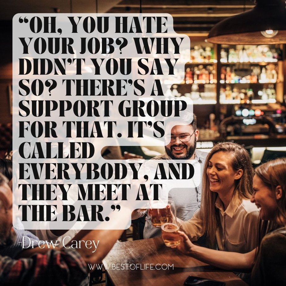 Funny Smartass Quotes About Work “Oh, you hate your job? Why didn’t you say so? There’s a support group for that. It’s called everybody, and they meet at the bar.” -Drew Carrey