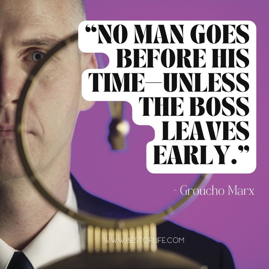 Funny Smartass Quotes About Work “No man goes before his time-unless the boss leaves early.” -Groucho Marx