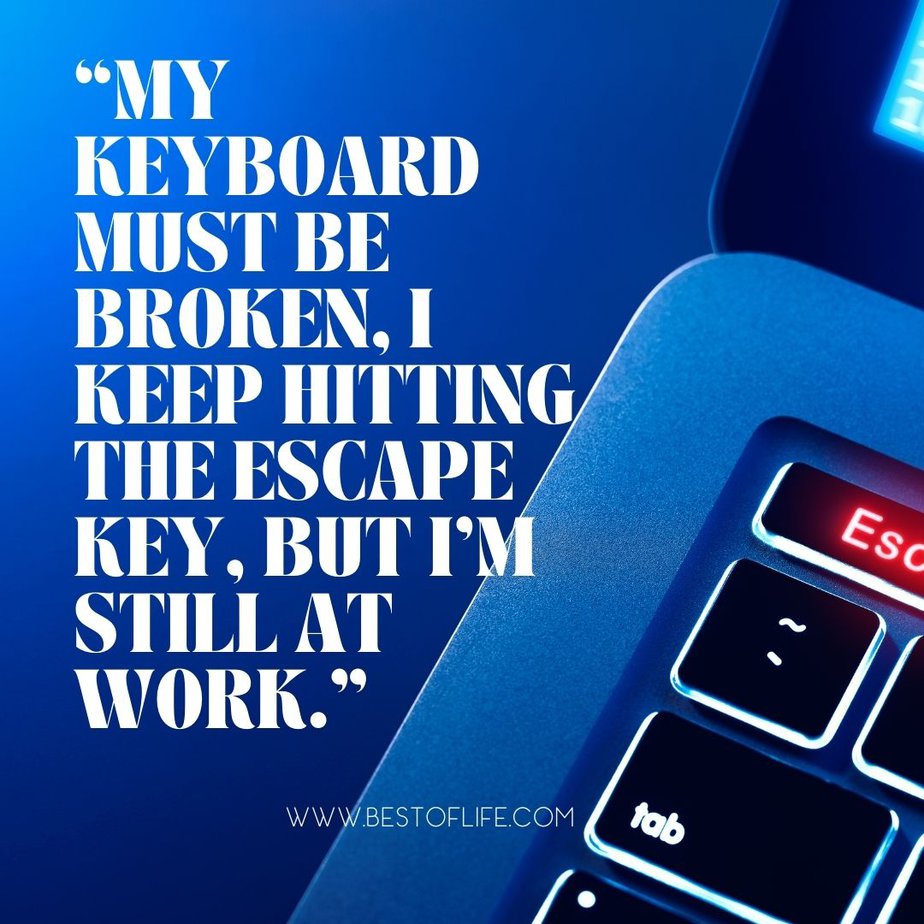 Funny Smartass Quotes About Work “My keyboard must be broken, I keep hitting the escape key, but I’m still at work.” -Unknown