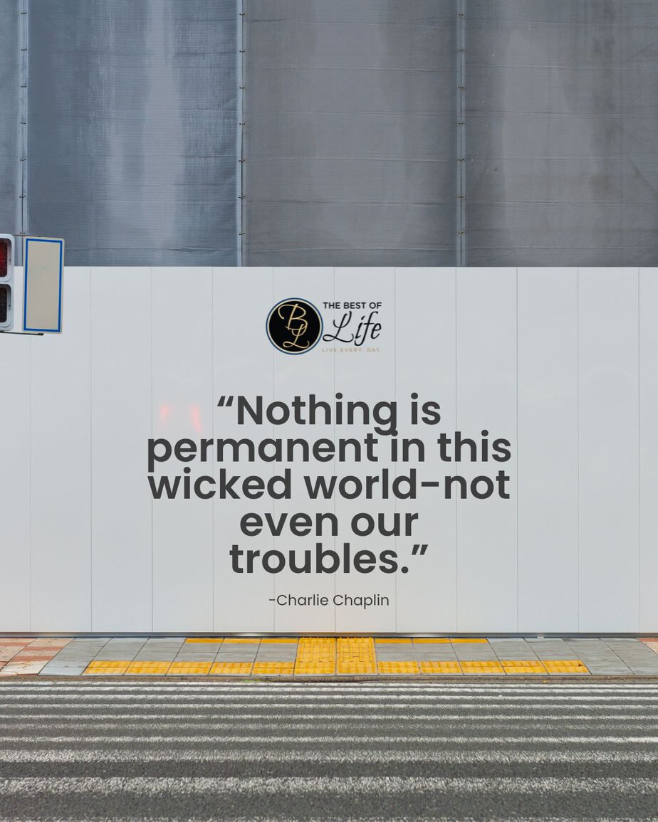 Motivational Quotes for People Who Struggle with Anxiety “Nothing is permanent in this wicked world-not even our troubles.” -Charlie Chaplin