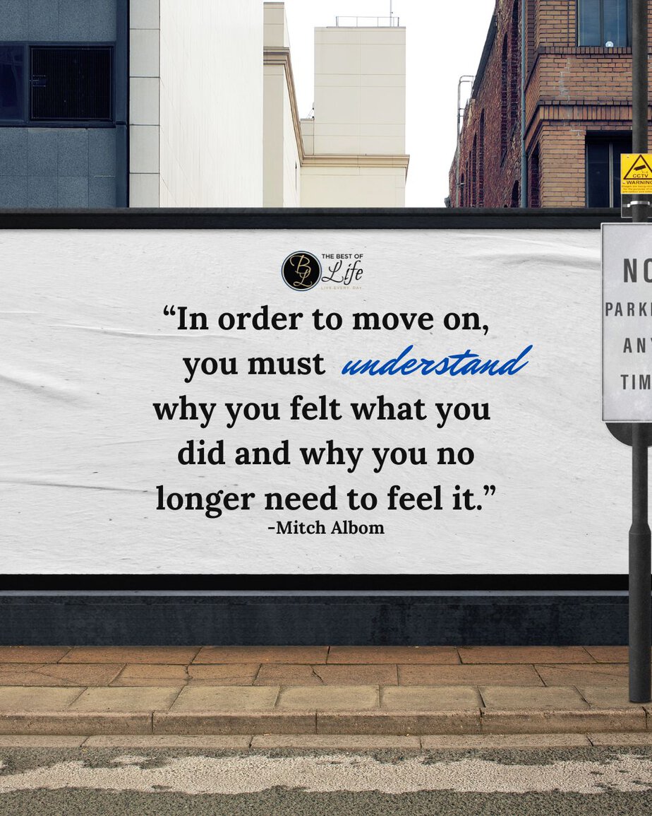 Motivational Quotes for People Who Struggle with Anxiety “In order to move on, you must understand why you felt what you did and why you no longer need to feel it.” -Mitch Albom