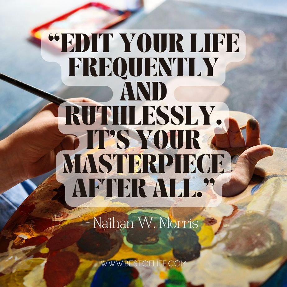 Quotes about Living with Intention “Edit your life frequently and ruthlessly. It’s your masterpiece after all.” -Nathan W. Morris