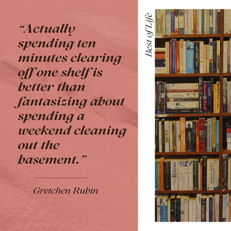 Motivational Quotes for People Who Struggle with Anxiety “Actually spending ten minutes clearing off one shelf is better than fantasizing about spending a weekend cleaning out the basement.” -Gretchen Rubin