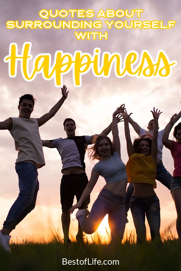 Quotes about surrounding yourself with happiness can help make a big change in your attitude, the way you react to everyday situations, and more! Quotes About Happiness | Happy Quotes | Inspirational Quotes | Motivational Quotes | Happiness Quotes | Best Happy Quotes via @thebestoflife