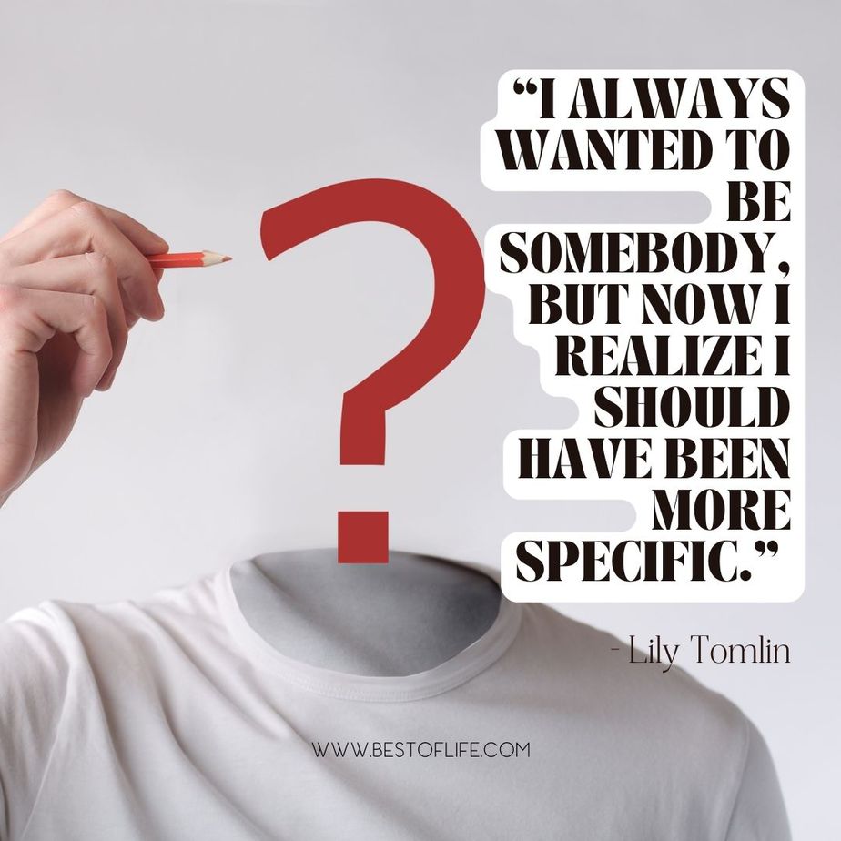 Quotes about Living with Intention “I always wanted to be somebody, but now I realize I should have been more specific.” -Lily Tomlin