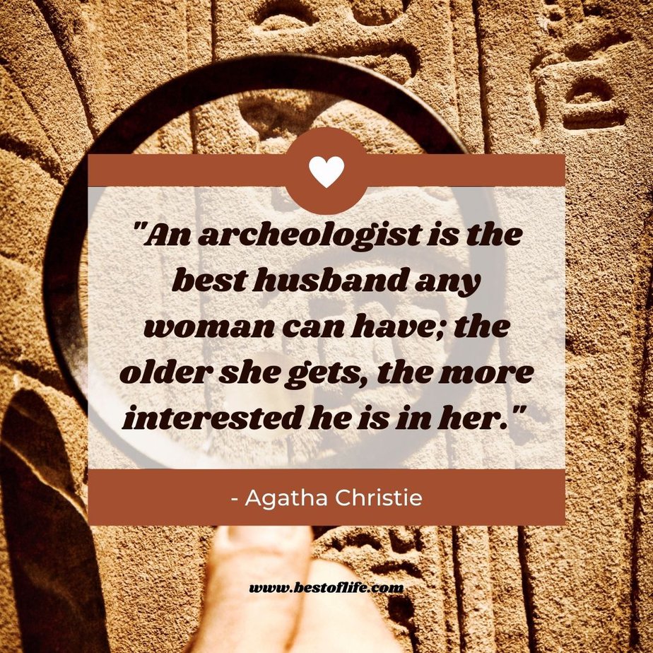 Funny Smartass Quotes About Relationships “An archeologist is the best husband any woman can have; the older she gets, the more interested he is in her.” -Agatha Christie