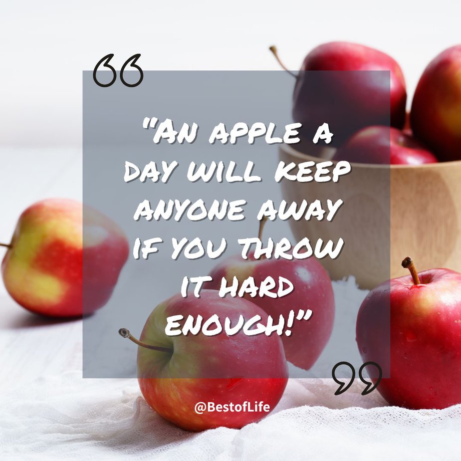 Positive Quotes to Make you Smile "An apple a day will keep anyone away if you throw it hard enough!"