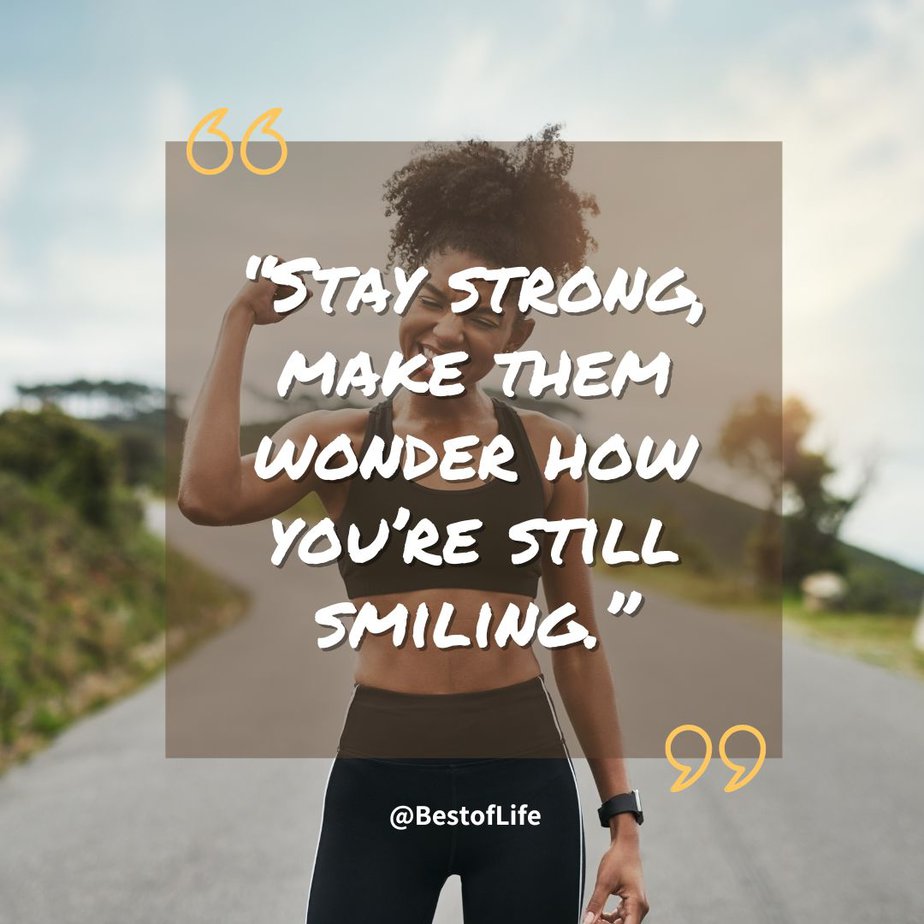 Positive Quotes to Make you Smile "Stay strong, make them wonder how you're still smiling."