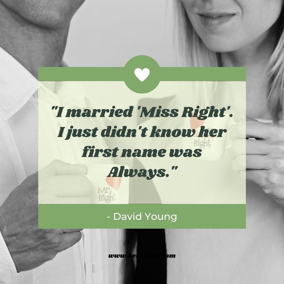 Funny Smartass Quotes About Relationships “I married ‘Miss Right’. I just didn’t know her first name was Always.” -David Young
