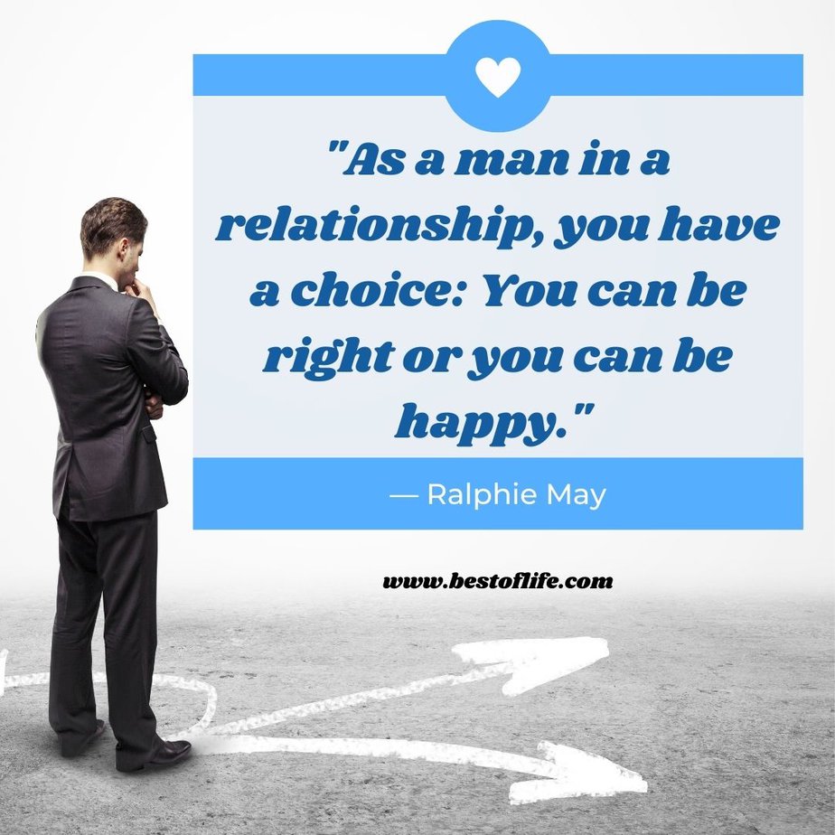 Funny Smartass Quotes About Relationships “As a man in a relationship, you have a choice: You can be right or you can be happy.” -Ralphie May