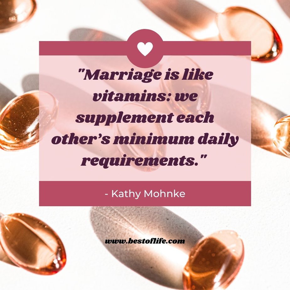 Funny Smartass Quotes About Relationships “Marriage is like vitamins: we supplement each other’s minimum daily requirements.” -Kathy Mohnke