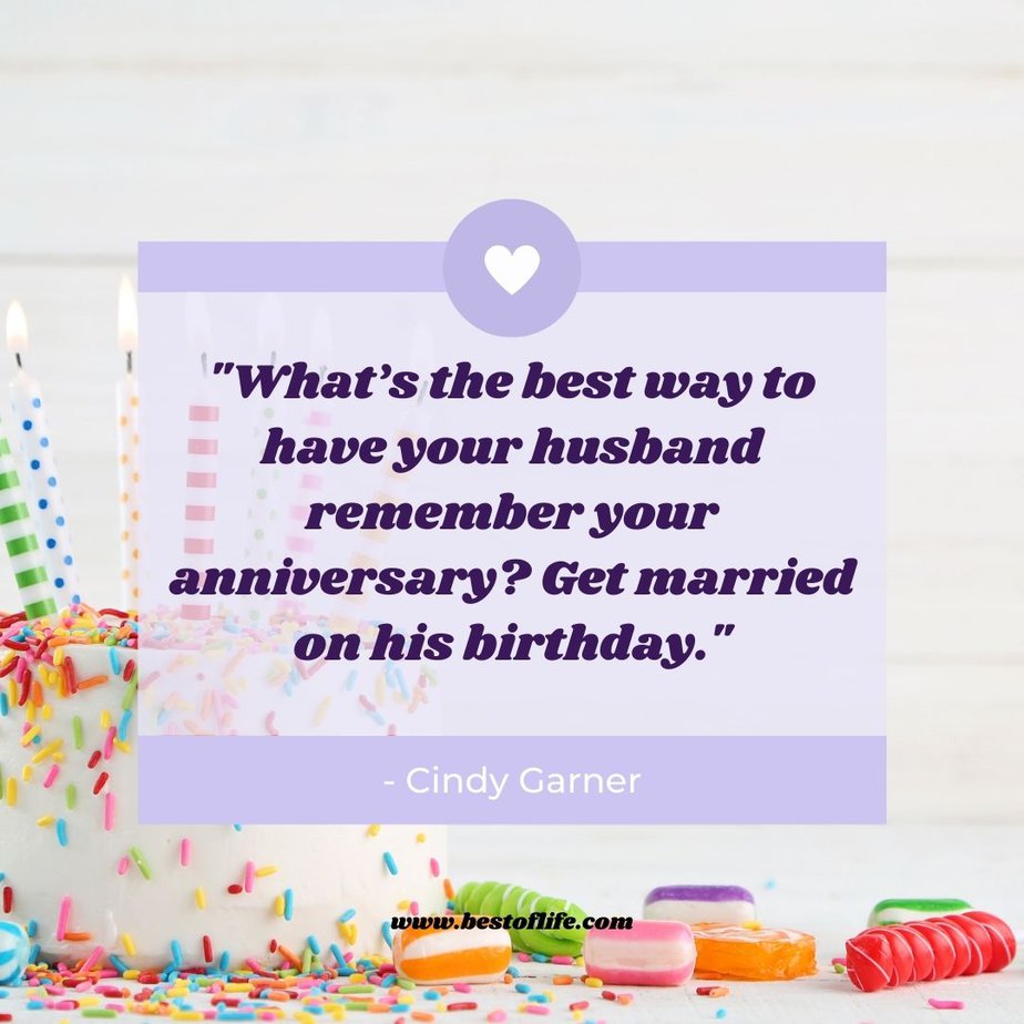 Funny Smartass Quotes About Relationships “What’s the best way to have your husband remember your anniversary? Get married on his birthday.” -Cindy Garner