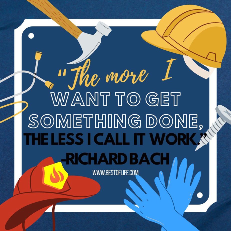 Labor Day Quotes “The more I want to get something done, the less I call it work.” -Richard Bach