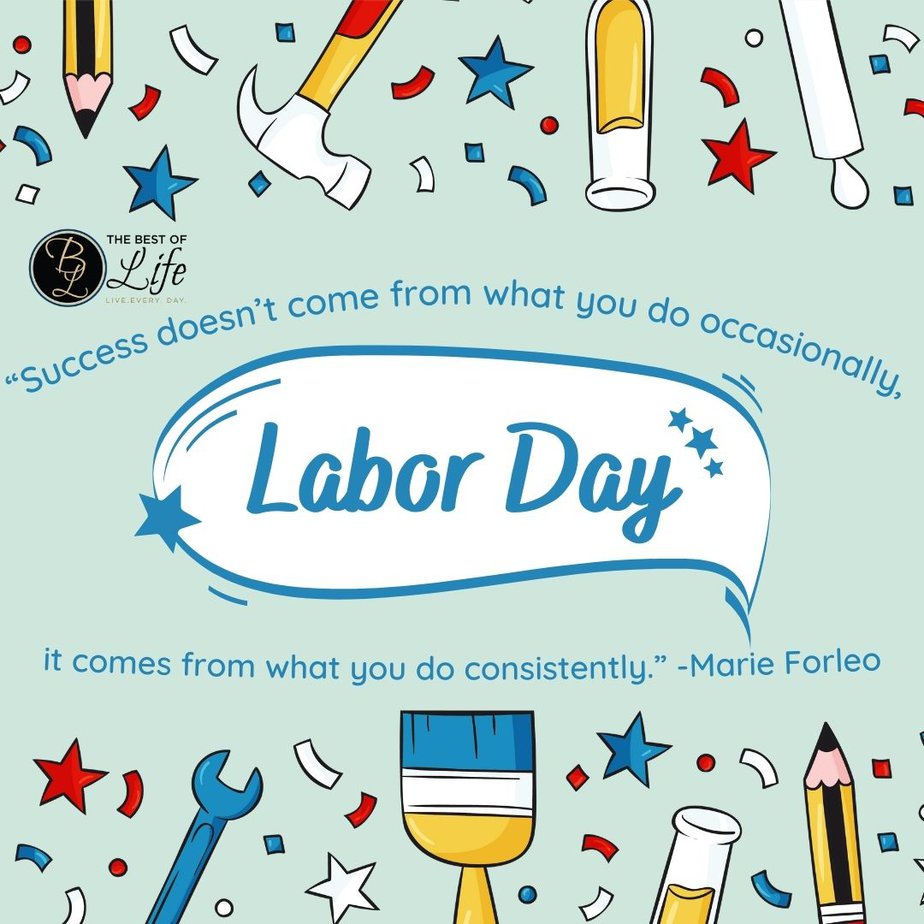 Labor Day Quotes “Success doesn’t come from what you do occasionally, it comes from what you do consistently.” -Marie Forleo