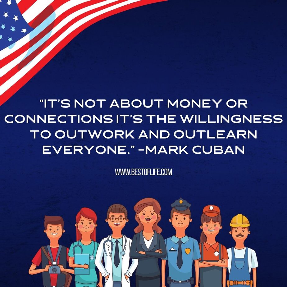 Labor Day Quotes “It’s not about money or connections - it’s the willingness to outwork and outlearn everyone.” -Mark Cuban