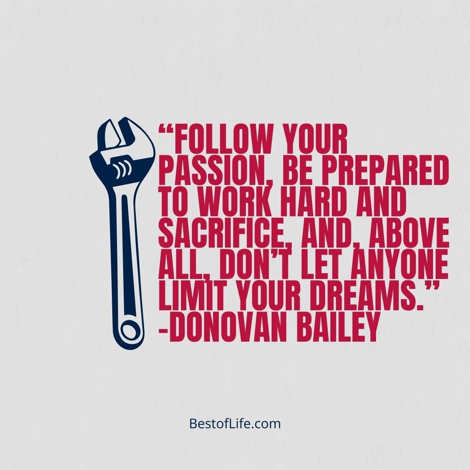 Labor Day Quotes “Follow your passion, be prepared to work hard and sacrifice, and, above all, don’t let anyone limit your dreams.” -Donovan Bailey