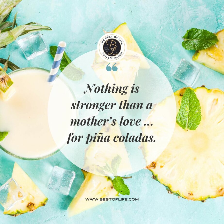Summer Captions for Instagram “Nothing is stronger than a mother’s love…for pina coladas.”