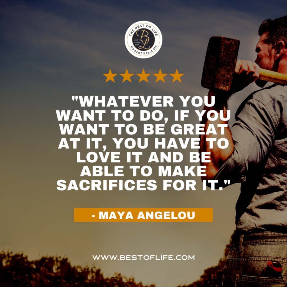 Labor Day Quotes “Whatever you want to do, if you want to be great at it, you have to love it and be able to make sacrifices for it.” -Maya Angelou