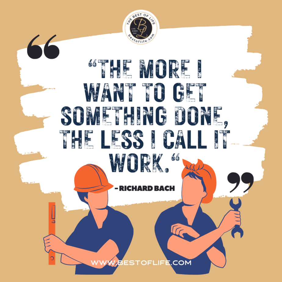 Labor Day Quotes “The more I want to get something done, the less I call it work.” -Richard Bach