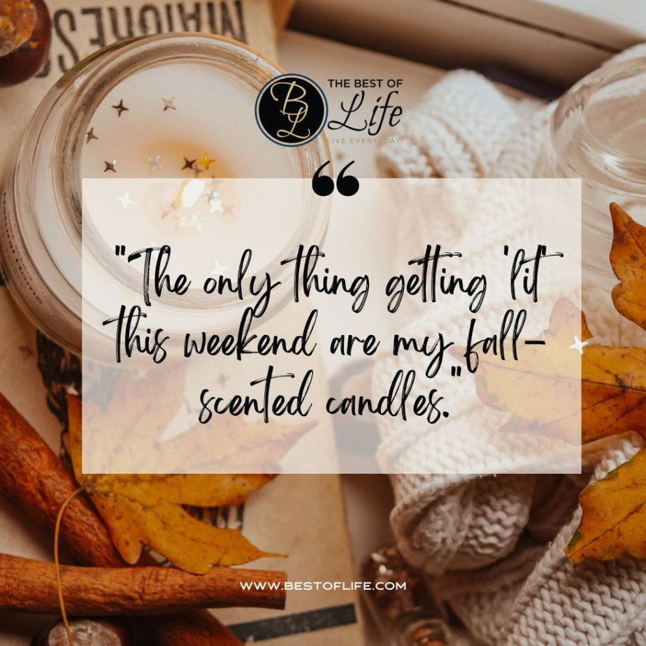 Fall Quotes for Pumpkin Spice Season “The only thing getting lit this weekend are my fall-scented candles.”