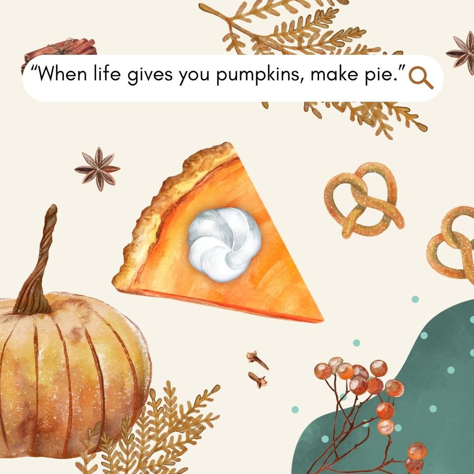 Best Fall Quotes for Pumpkin Spice Season “When life gives you pumpkins, make pie.”