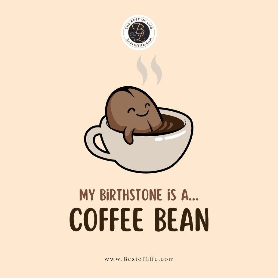 Coffee Quotes My birthstone is a…coffee Bean.