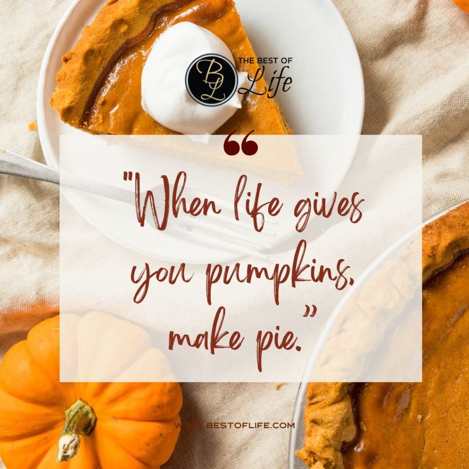 Fall Quotes for Pumpkin Spice Season “When life gives you pumpkins, make pie.”