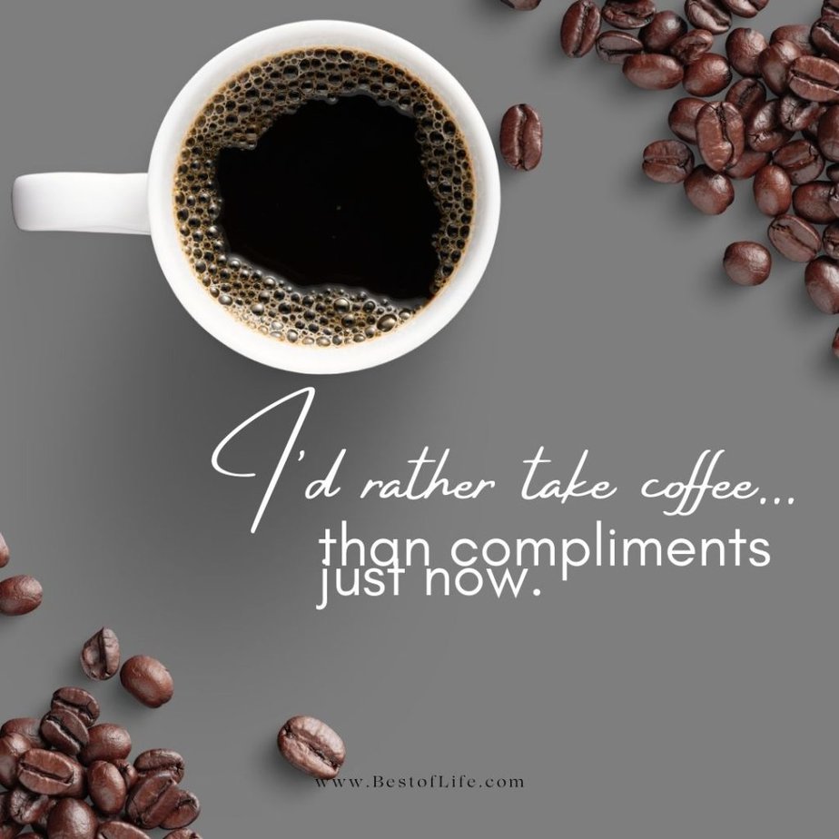 Coffee Quotes I’d rather take coffee…than compliments just now.