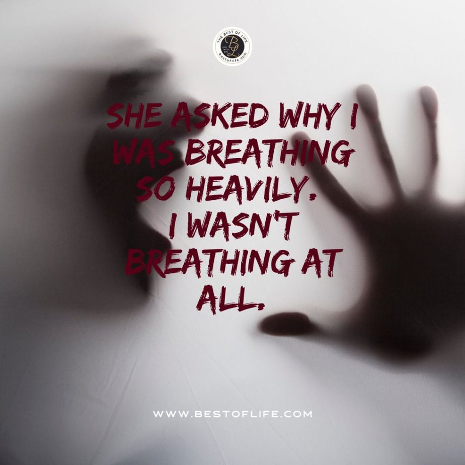 Short Horror Stories Sentences She asked why I was breathing so heavily. I wasn’t breathing at all.