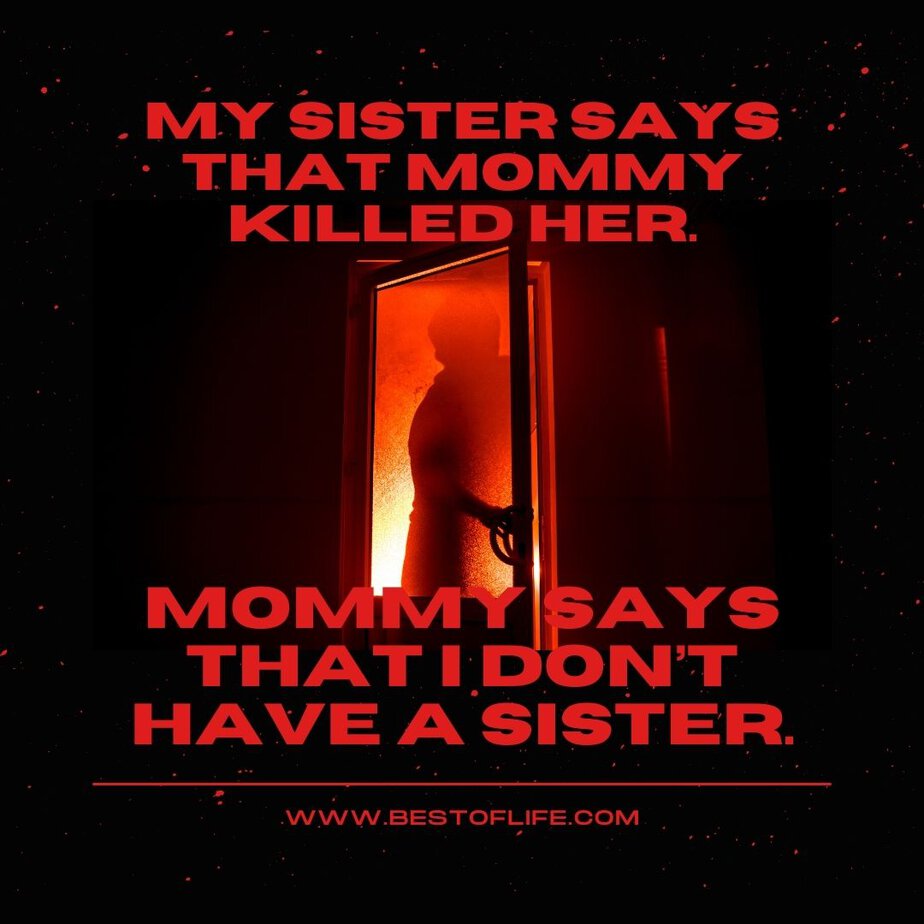 Short Horror Stories Sentences My sister says that mommy killed her. Mommy says that I don’t have a sister.