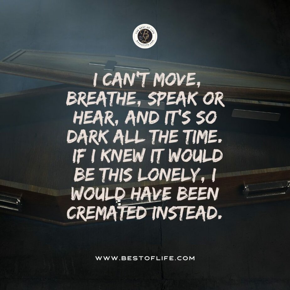 Short Horror Stories Sentences I can’t move, breathe, speak or hear, and it’s so dark all the time. If I knew it would be this lonely, I would have been cremated instead.