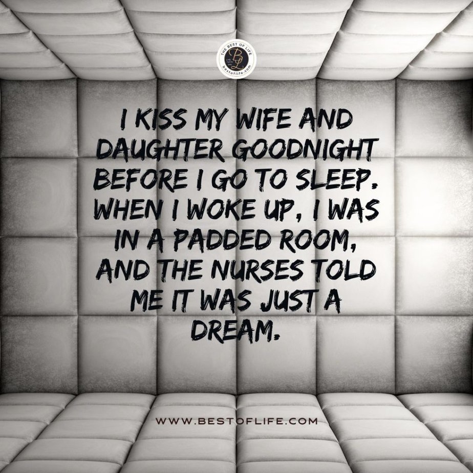 Short Horror Stories Sentences I kiss my wife and daughter goodnight before I go to sleep. When I woke up, I was in a padded room, and the nurses told me it was just a dream.