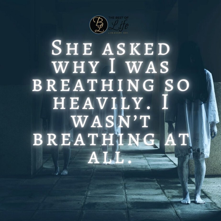 Short Horror Stories Sentences She asked why I was breathing so heavily. I wasn’t breathing at all.